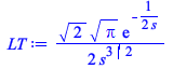 Typesetting:-mprintslash([LT := `+`(`/`(`*`(`/`(1, 2), `*`(`^`(2, `/`(1, 2)), `*`(`^`(Pi, `/`(1, 2)), `*`(exp(`+`(`-`(`/`(`*`(`/`(1, 2)), `*`(s))))))))), `*`(`^`(s, `/`(3, 2)))))], [`+`(`/`(`*`(`/`(1,...